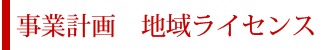 事業計画　地域ライセンス